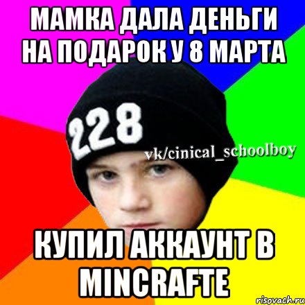 Мамка дала деньги на подарок у 8 марта купил аккаунт в Mincrafte, Мем  Циничный школьник 1