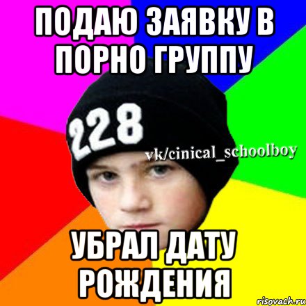 Подаю заявку в порно группу Убрал дату рождения, Мем  Циничный школьник 1