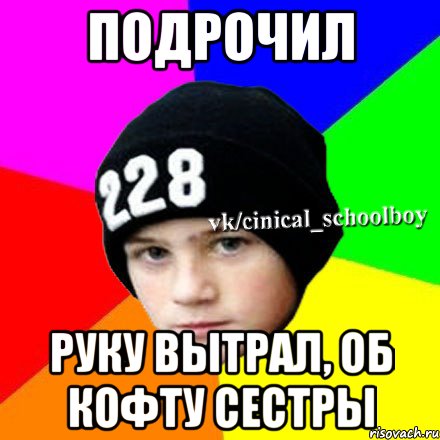 Подрочил Руку вытрал, об кофту сестры, Мем  Циничный школьник 1