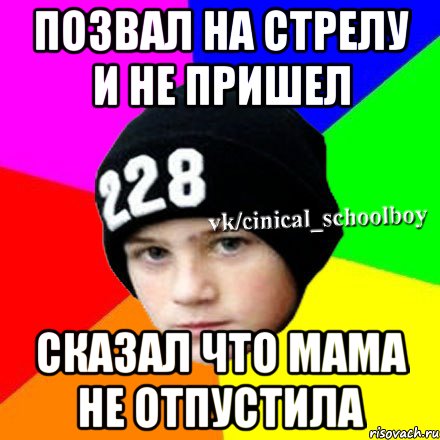 ПОЗВАЛ НА СТРЕЛУ И НЕ ПРИШЕЛ СКАЗАЛ ЧТО МАМА НЕ ОТПУСТИЛА, Мем  Циничный школьник 1