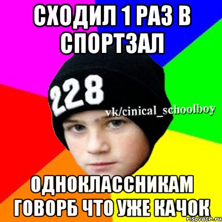 СХОДИЛ 1 РАЗ В СПОРТЗАЛ ОДНОКЛАССНИКАМ ГОВОРБ ЧТО УЖЕ КАЧОК, Мем  Циничный школьник 1