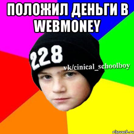 ПОЛОЖИЛ ДЕНЬГИ В WEBMONEY , Мем  Циничный школьник 1