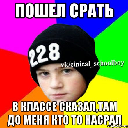 Пошел срать в классе сказал,там до меня кто то насрал, Мем  Циничный школьник 1