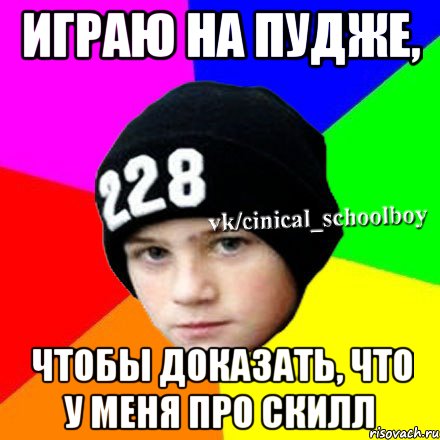 Играю на пудже, Чтобы доказать, что у меня про скилл, Мем  Циничный школьник 1