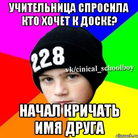 Учительница спросила кто хочет к доске? Начал кричать имя друга, Мем  Циничный школьник 1