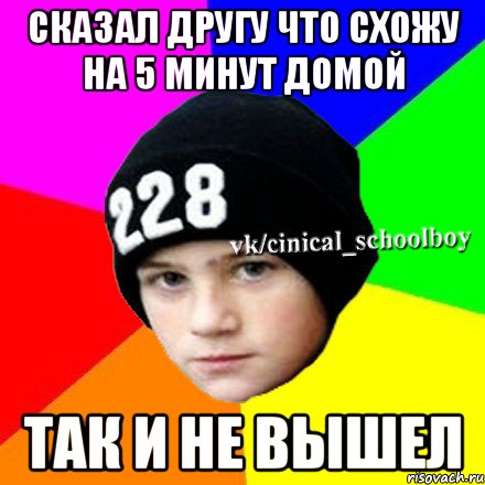 Сказал другу что схожу на 5 минут домой так и не вышел