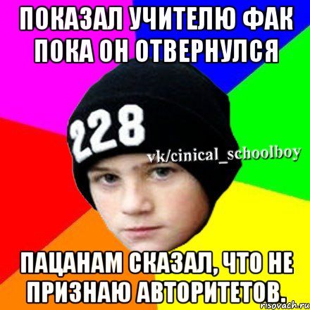 Показал учителю фак пока он отвернулся Пацанам сказал, что не признаю авторитетов., Мем  Циничный школьник 1