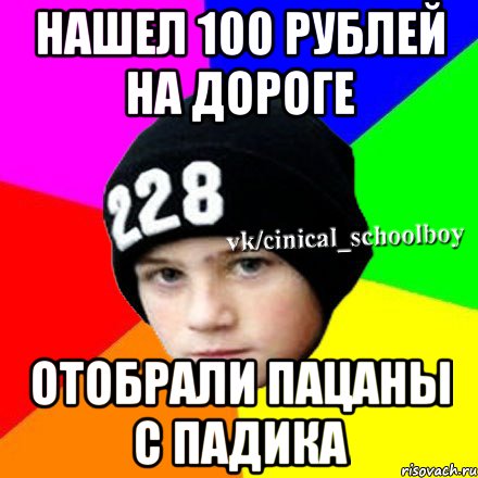 Нашел 100 рублей на дороге Отобрали пацаны с падика, Мем  Циничный школьник 1