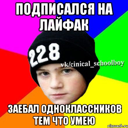 подписался на лайфак заебал одноклассников тем что умею