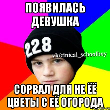 Появилась девушка сорвал для не ёё цветы с её огорода, Мем  Циничный школьник 1