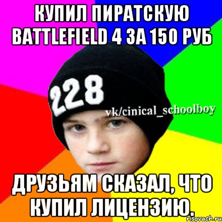 Купил пиратскую Battlefield 4 за 150 руб друзьям сказал, что купил лицензию., Мем  Циничный школьник 1