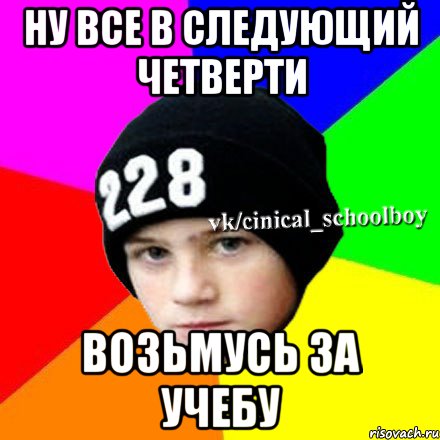 Ну все в следующий четверти возьмусь за учебу, Мем  Циничный школьник 1