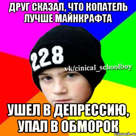 Друг сказал, что копатель лучше майнкрафта Ушел в депрессию, Упал в обморок, Мем  Циничный школьник 1