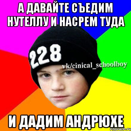 А давайте съедим нутеллу и насрем туда и дадим Андрюхе, Мем  Циничный школьник 1