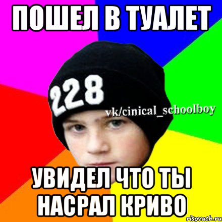 Пошел в туалет увидел что ты насрал криво, Мем  Циничный школьник 1