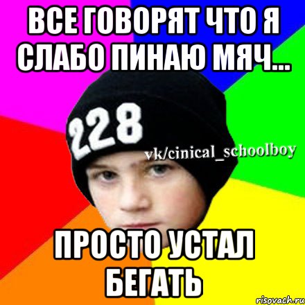 все говорят что я слабо пинаю мяч... просто устал бегать, Мем  Циничный школьник 1