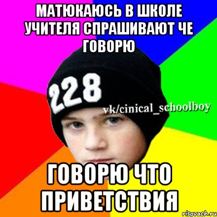 матюкаюсь в школе учителя спрашивают че говорю говорю что приветствия