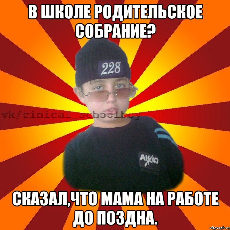 В школе родительское собрание? Сказал,что мама на работе до поздна., Мем  ЦИНИЧНЫЙ ШКОЛЬНИК