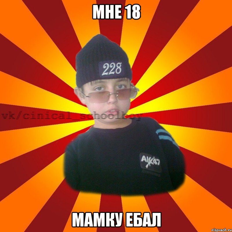 мне 18 мамку ебал