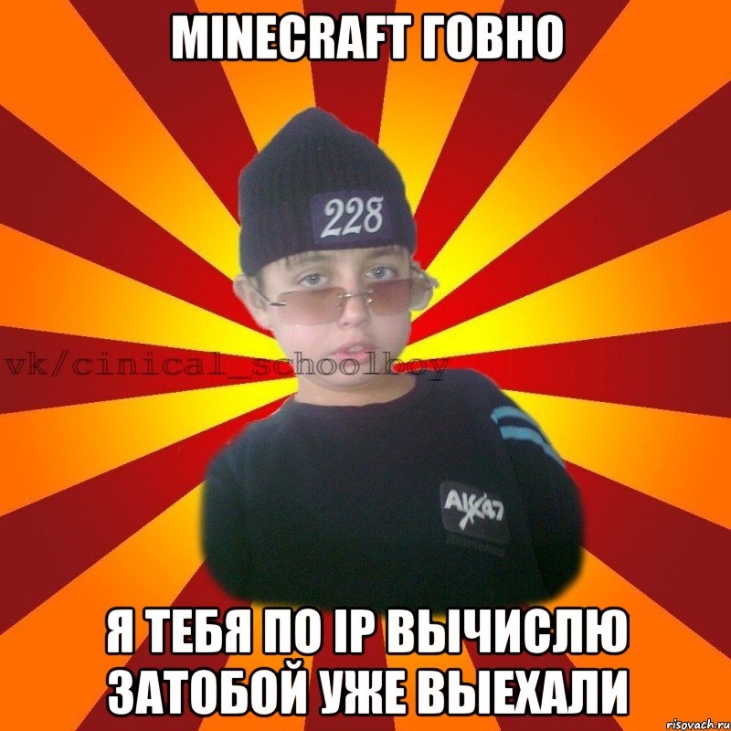 Minecraft говно я тебя по ip Вычислю затобой уже выехали, Мем  ЦИНИЧНЫЙ ШКОЛЬНИК