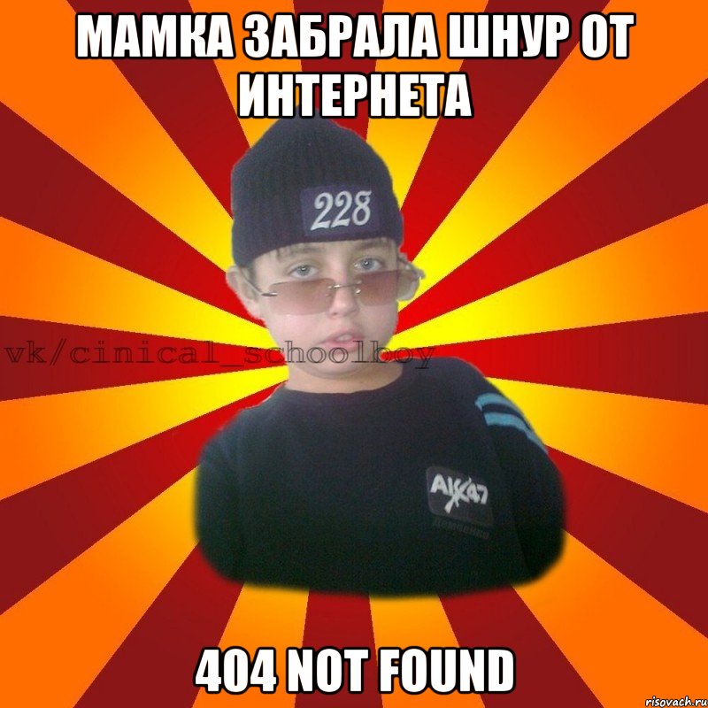 МАМКА ЗАБРАЛА ШНУР ОТ ИНТЕРНЕТА 404 NOT FOUND, Мем  ЦИНИЧНЫЙ ШКОЛЬНИК