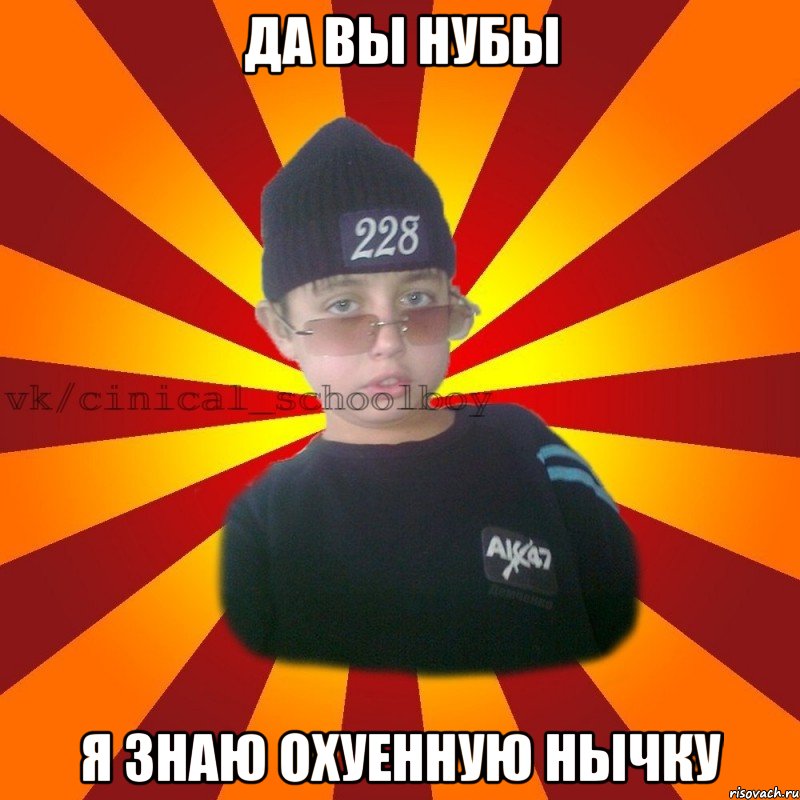 Да вы нубы Я знаю охуенную нычку, Мем  ЦИНИЧНЫЙ ШКОЛЬНИК