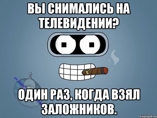 Вы снимались на телевидении? Один раз, когда взял заложников., Мем  Цитаты Бендера