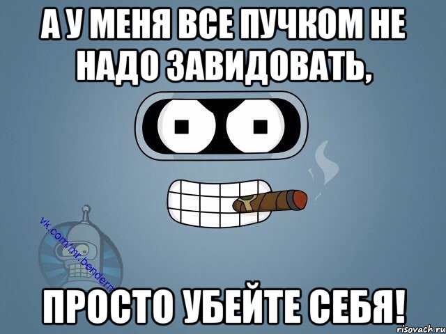 А у меня все пучком не надо завидовать, просто убейте себя!, Мем  Цитаты Бендера