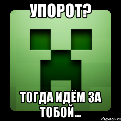 Упорот? Тогда идём за тобой..., Мем Creeper