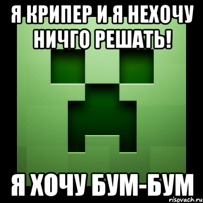 Я крипер и я нехочу ничго решать! Я хочу Бум-Бум, Мем Creeper