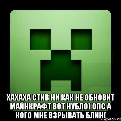  хахаха стив ни как не обновит майнкрафт вот нубло) опс а кого мне взрывать блин(, Мем Creeper