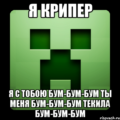 я крипер я с тобою бум-бум-бум ты меня бум-бум-бум текила бум-бум-бум, Мем Creeper