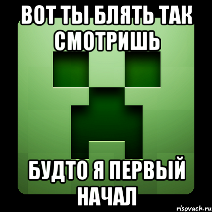 вот ты блять так смотришь будто я первый начал, Мем Creeper