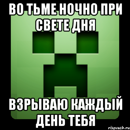 во тьме ночно при свете дня взрываю каждый день тебя, Мем Creeper