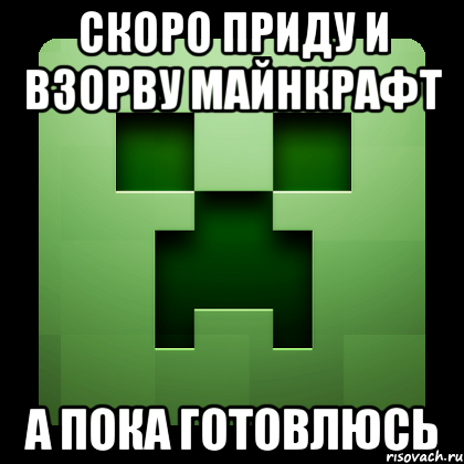 скоро приду и взорву майнкрафт А пока готовлюсь, Мем Creeper