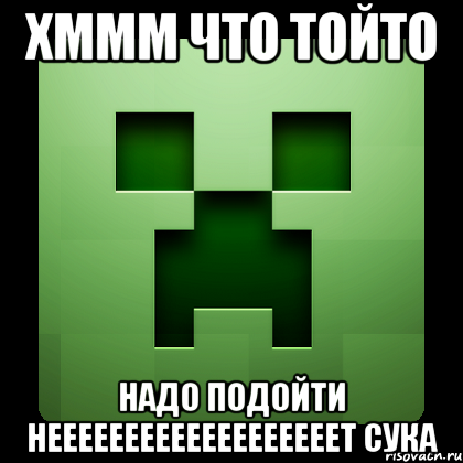 хммм что тойто надо подойти нееееееееееееееееееет сука, Мем Creeper