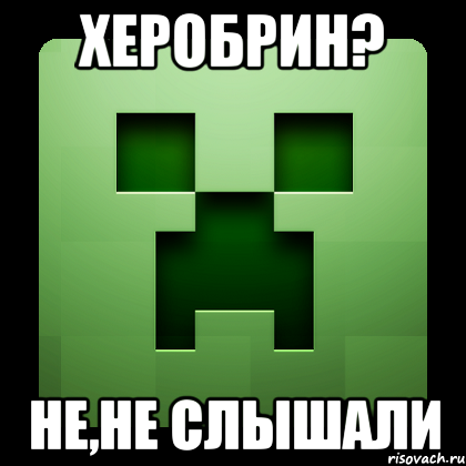 Херобрин? Не,не слышали, Мем Creeper