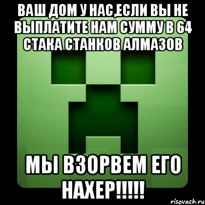 Ваш дом у нас,если вы не выплатите нам сумму в 64 стака станков алмазов МЫ ВЗОРВЕМ ЕГО НАХЕР!!!!!, Мем Creeper