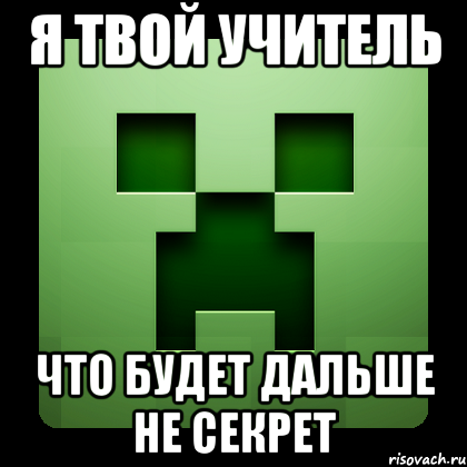 я твой учитель Что будет дальше не секрет, Мем Creeper