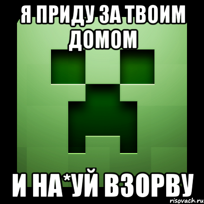 я приду за твоим домом и на*уй взорву, Мем Creeper