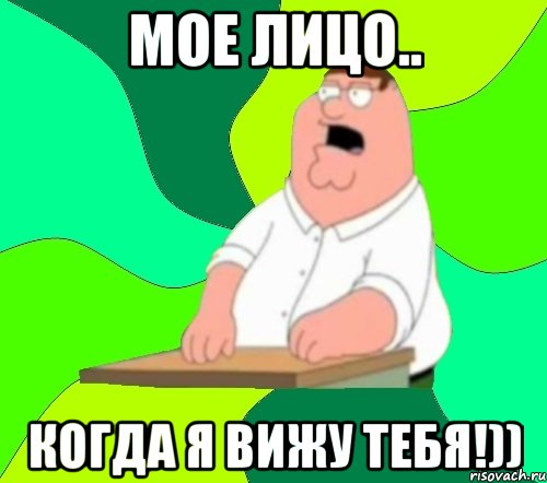 Мое лицо.. Когда я вижу тебя!)), Мем  Да всем насрать (Гриффин)