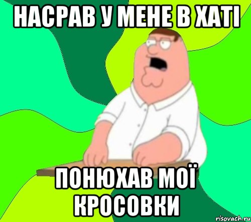 Насрав у мене в хаті Понюхав мої кросовки, Мем  Да всем насрать (Гриффин)