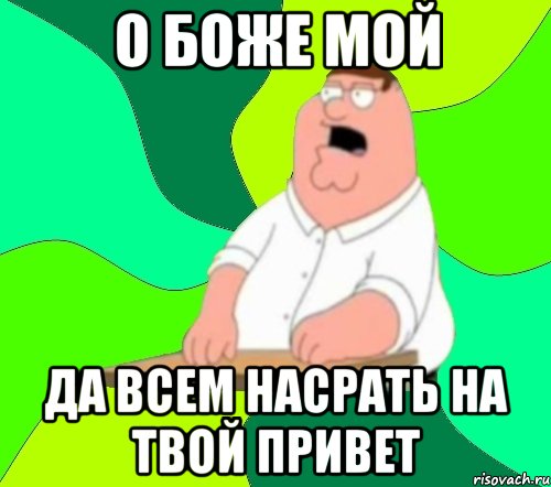 О боже мой да всем насрать на твой привет, Мем  Да всем насрать (Гриффин)