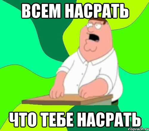 Всем насрать Что тебе насрать, Мем  Да всем насрать (Гриффин)