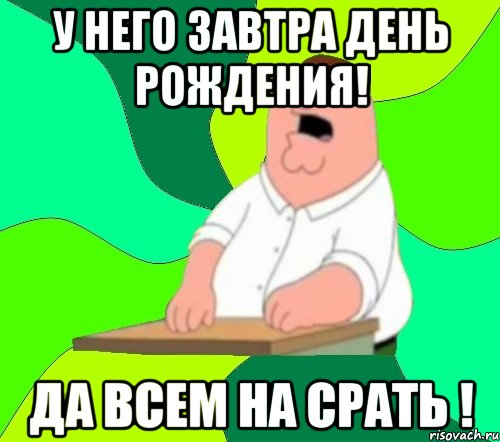 У него завтра день рождения! Да всем на срать !, Мем  Да всем насрать (Гриффин)