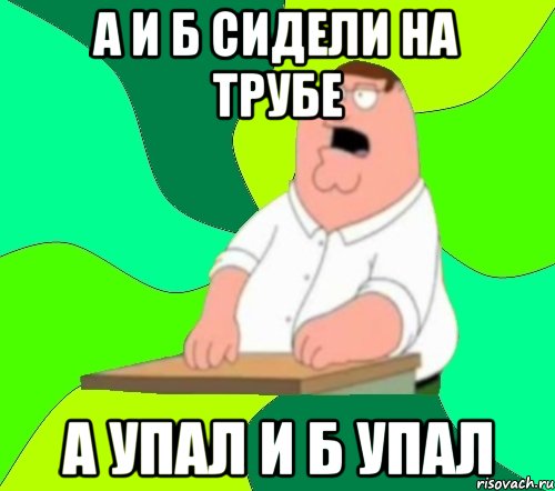 А и Б сидели на трубе а упал и б упал, Мем  Да всем насрать (Гриффин)