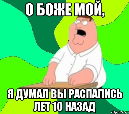 О боже мой, Я думал вы распались лет 10 назад, Мем  Да всем насрать (Гриффин)