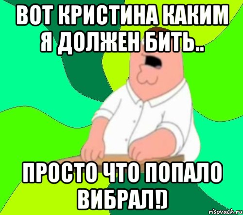 Вот Кристина каким я должен бить.. Просто что попало вибрал!), Мем  Да всем насрать (Гриффин)