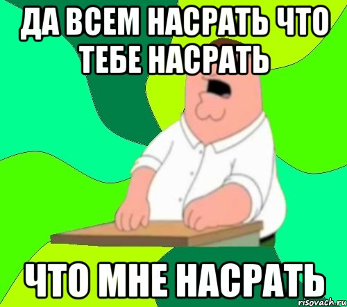 Да всем насрать что тебе насрать Что мне насрать, Мем  Да всем насрать (Гриффин)