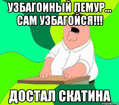 узбагоиный лемур... сам УЗБАГОЙСЯ!!! достал скатина, Мем  Да всем насрать (Гриффин)